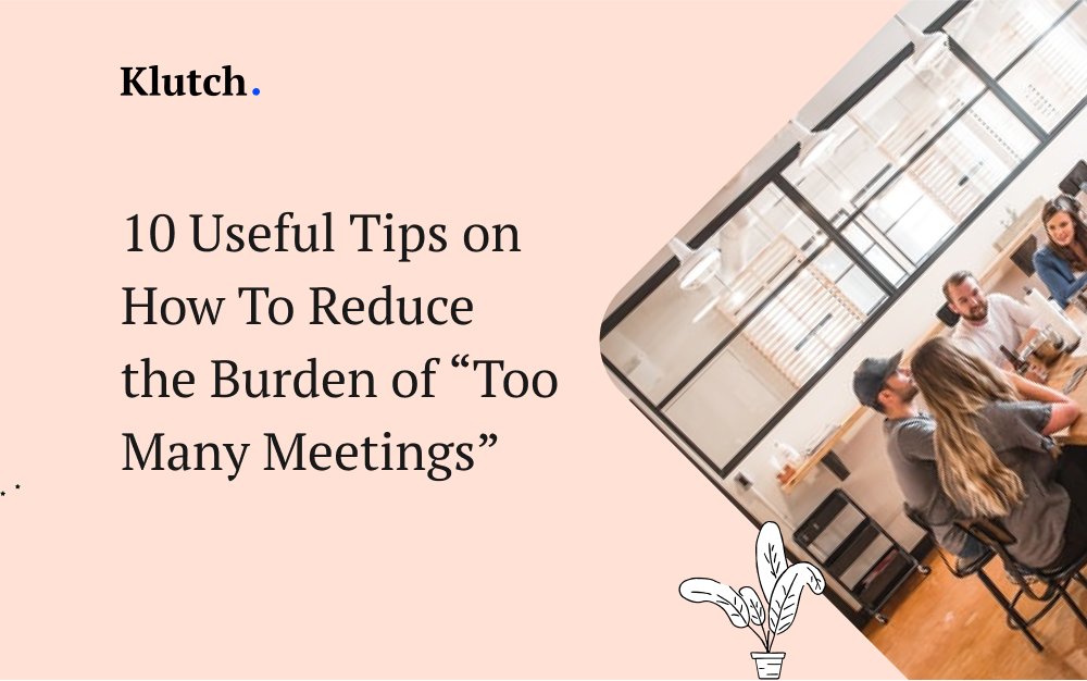 10 Useful Tips on How To Reduce the Burden of “Too Many Meetings”